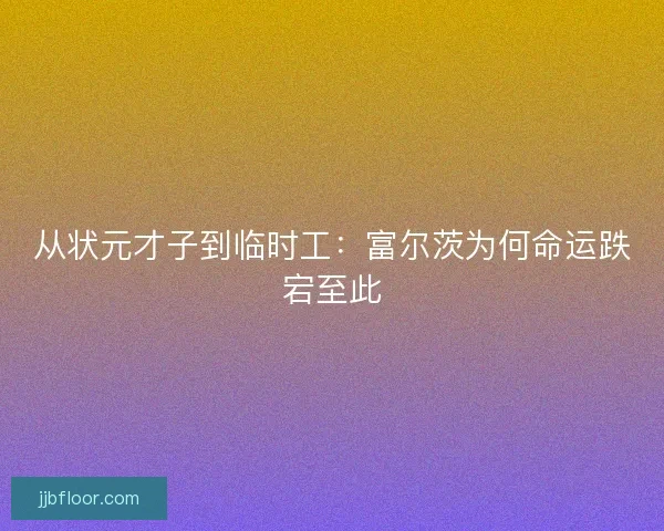 从状元才子到临时工：富尔茨为何命运跌宕至此